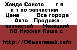 Хенде Соната5 2002г.в 2,0а/т по запчастям. › Цена ­ 500 - Все города Авто » Продажа запчастей   . Ненецкий АО,Нижняя Пеша с.